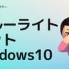 Windows10ブルーライトをカットする方法