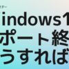 windows10サポート終了どうすればいい